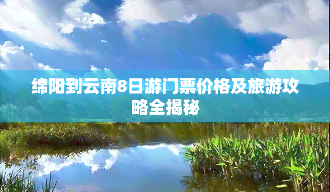 绵阳到云南8日游门票价格及旅游攻略全揭秘