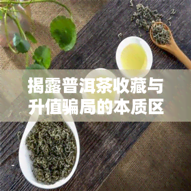 揭露普洱茶收藏与升值骗局的本质区别