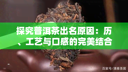 探究普洱茶出名原因：历、工艺与口感的完美结合