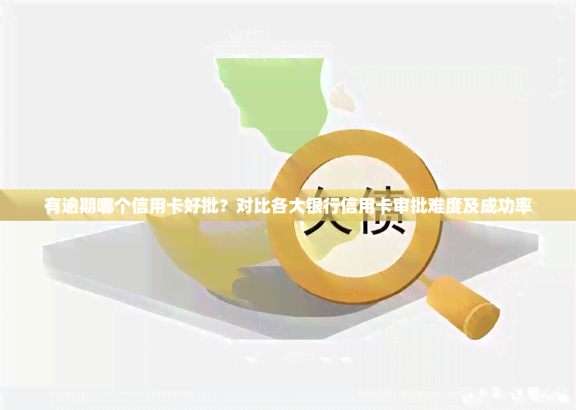 有逾期哪个信用卡好批？对比各大银行信用卡审批难度及成功率