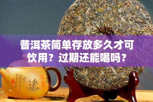 普洱茶简单存放多久才可饮用？过期还能喝吗？