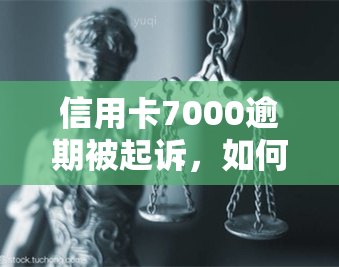 信用卡7000逾期被起诉，如何应对？