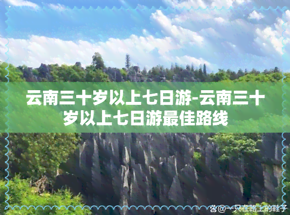 云南三十岁以上七日游-云南三十岁以上七日游更佳路线