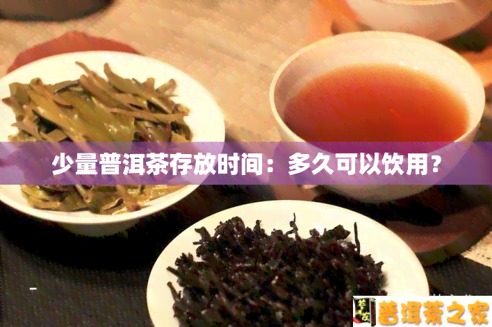 少量普洱茶存放时间：多久可以饮用？