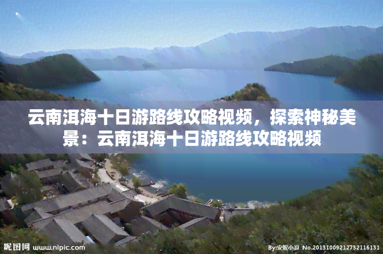 云南洱海十日游路线攻略视频，探索神秘美景：云南洱海十日游路线攻略视频