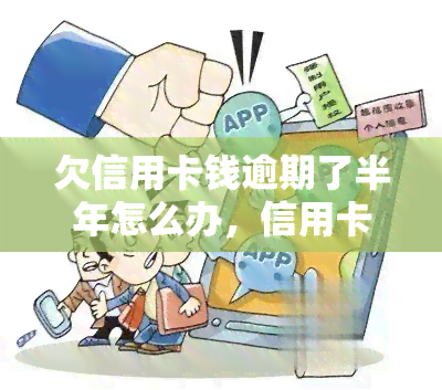 欠信用卡钱逾期了半年怎么办，信用卡欠款半年未还，该如何解决？