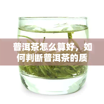 普洱茶怎么算好，如何判断普洱茶的质量好坏？