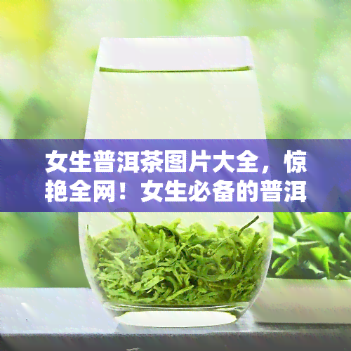 女生普洱茶图片大全，惊艳全网！女生必备的普洱茶图片大全，一为快！