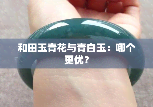 和田玉青花与青白玉：哪个更优？