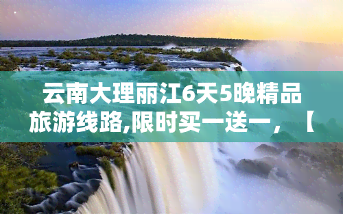 云南大理丽江6天5晚精品旅游线路,限时买一送一，【双人游】云南大理丽江6日5晚跟团游，直飞免转机，雪山，古城，玉龙雪山，蓝月谷，崇圣寺三塔等经典景点游玩