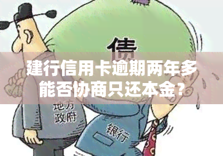 建行信用卡逾期两年多能否协商只还本金？