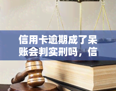 信用卡逾期成了呆账会判实刑吗，信用卡逾期成呆账是否会判实刑？法律解析