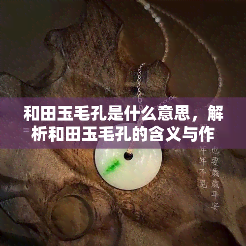 和田玉毛孔是什么意思，解析和田玉毛孔的含义与作用