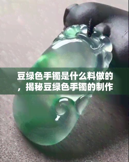 豆绿色手镯是什么料做的，揭秘豆绿色手镯的制作材料