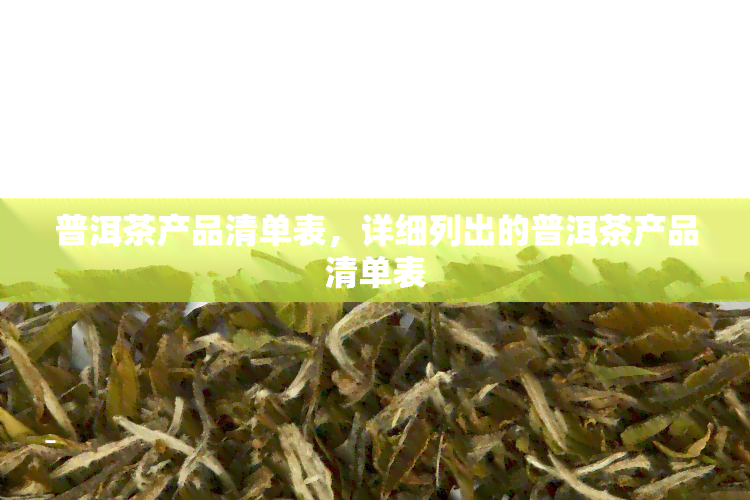 普洱茶产品清单表，详细列出的普洱茶产品清单表