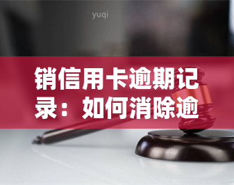 销信用卡逾期记录：如何消除逾期影响及过期卡处理方法