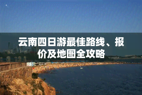 云南四日游更佳路线、报价及地图全攻略