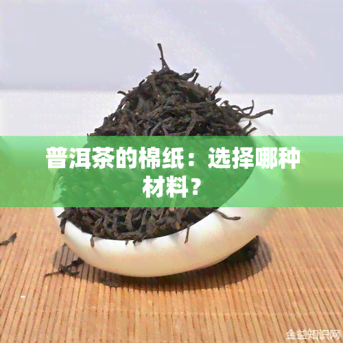 普洱茶的棉纸：选择哪种材料？