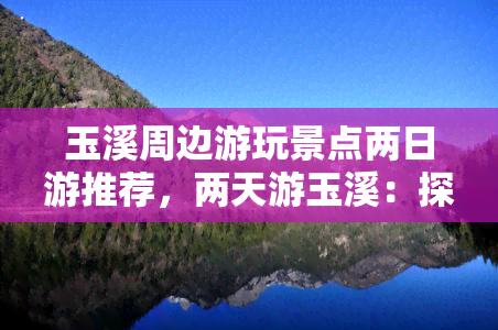 玉溪周边游玩景点两日游推荐，两天游玉溪：探索周边绝美景点！