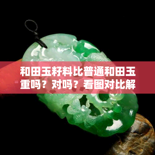 和田玉籽料比普通和田玉重吗？对吗？看图对比解析