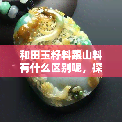 和田玉籽料跟山料有什么区别呢，探究和田玉籽料与山料的区别：如何鉴别这两种珍贵的玉石？