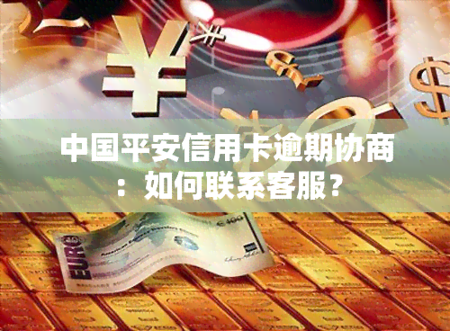中国平安信用卡逾期协商：如何联系客服？