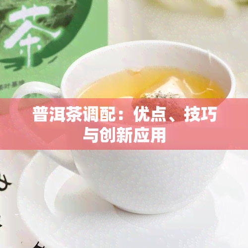 普洱茶调配：优点、技巧与创新应用