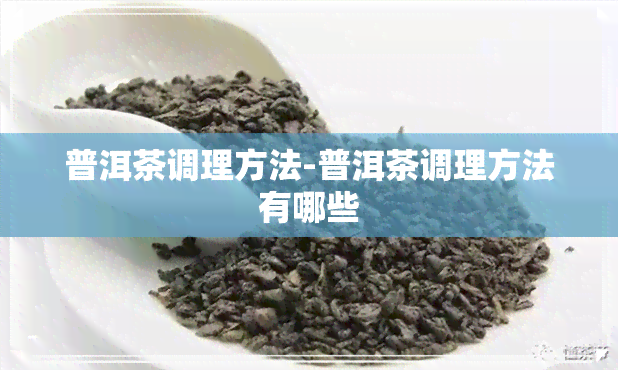 普洱茶调理方法-普洱茶调理方法有哪些