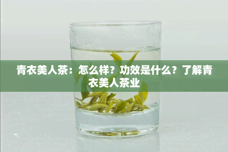 青衣美人茶：怎么样？功效是什么？了解青衣美人茶业