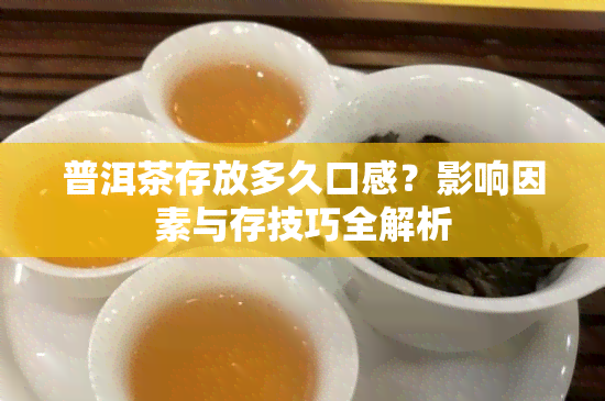 普洱茶存放多久口感？影响因素与存技巧全解析