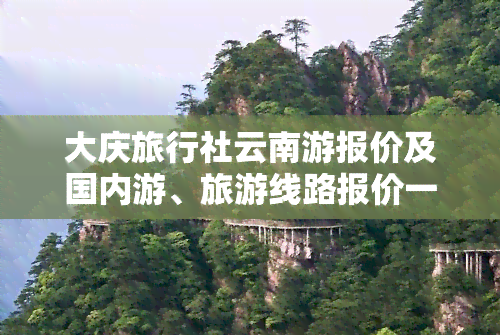 大庆旅行社云南游报价及国内游、旅游线路报价一览