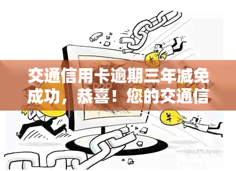 交通信用卡逾期三年减免成功，恭喜！您的交通信用卡逾期三年减免申请已成功通过！