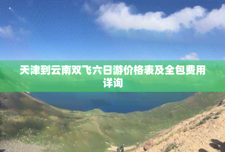 天津到云南双飞六日游价格表及全包费用详询