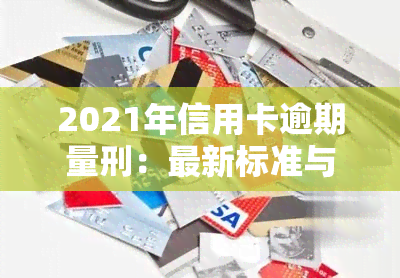 2021年信用卡逾期量刑：最新标准与法规解析