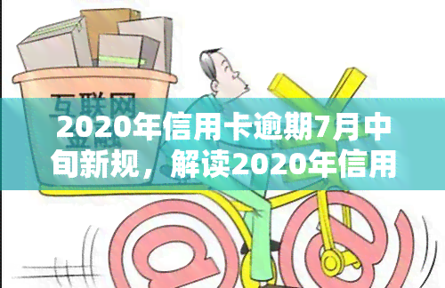 2020年信用卡逾期7月中旬新规，解读2020年信用卡逾期7月中旬新规，你必须知道的五大要点！