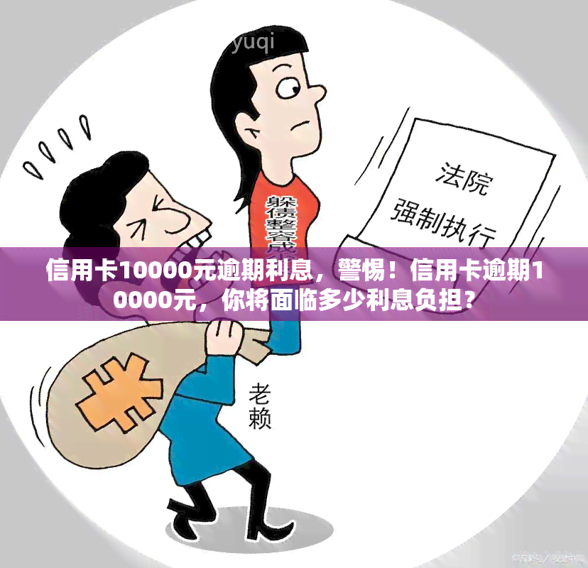 信用卡10000元逾期利息，警惕！信用卡逾期10000元，你将面临多少利息负担？