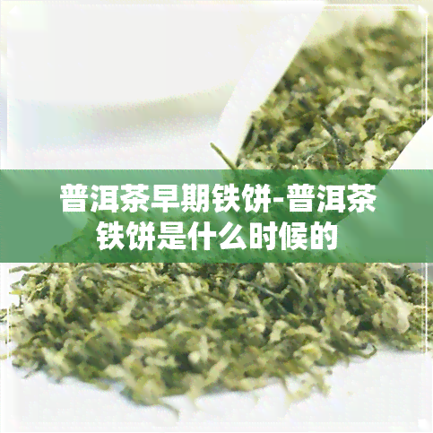 普洱茶早期铁饼-普洱茶铁饼是什么时候的