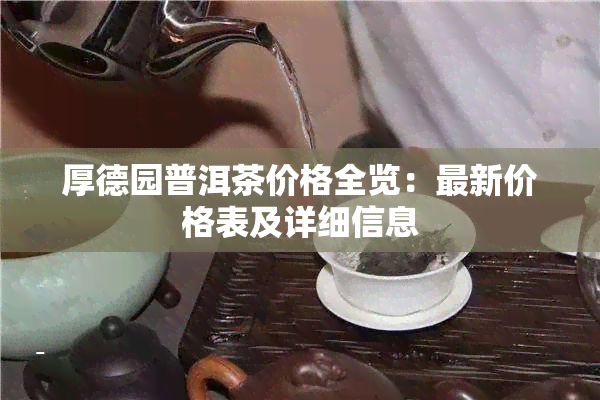 厚德园普洱茶价格全览：最新价格表及详细信息