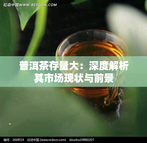 普洱茶存量大：深度解析其市场现状与前景