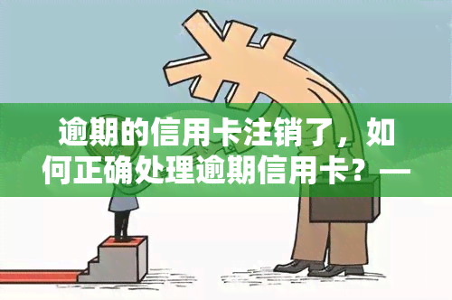 逾期的信用卡注销了，如何正确处理逾期信用卡？——注销还是继续使用？