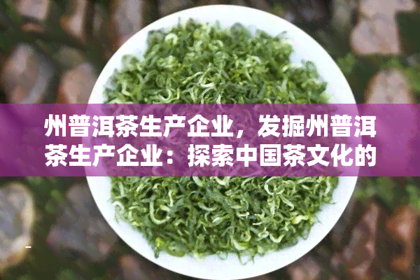 州普洱茶生产企业，发掘州普洱茶生产企业：探索中国茶文化的精髓