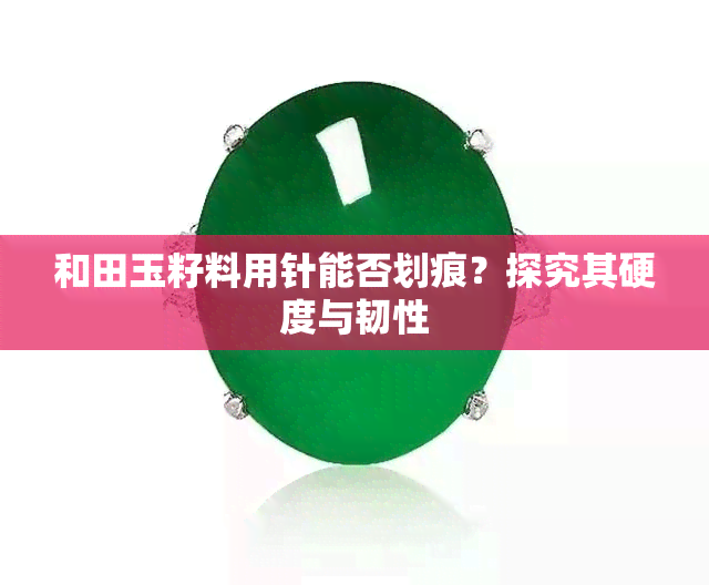 和田玉籽料用针能否划痕？探究其硬度与韧性