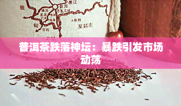 普洱茶跌落神坛：暴跌引发市场动荡