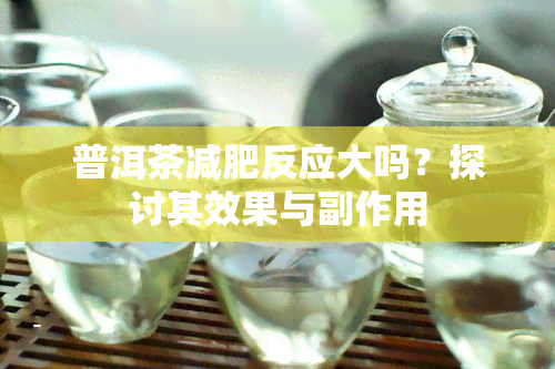 普洱茶减肥反应大吗？探讨其效果与副作用