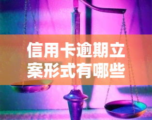 信用卡逾期立案形式有哪些，深入了解：信用卡逾期的立案形式及其影响