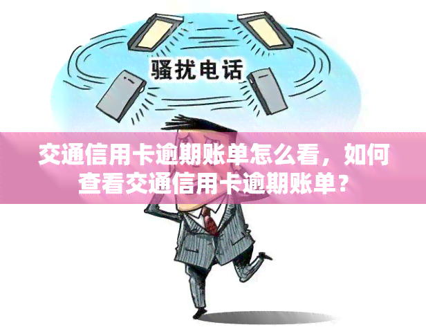 交通信用卡逾期账单怎么看，如何查看交通信用卡逾期账单？