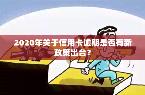 2020年关于信用卡逾期是否有新政策出台？