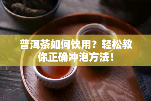 普洱茶如何饮用？轻松教你正确冲泡方法！