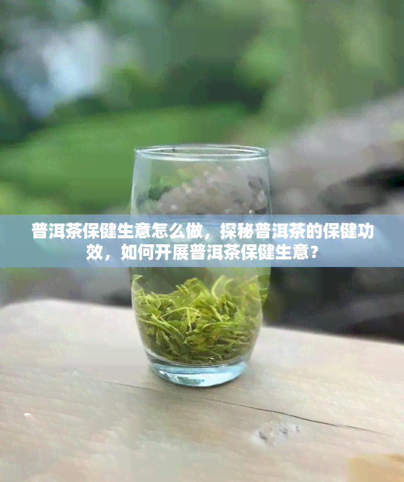 普洱茶保健生意怎么做，探秘普洱茶的保健功效，如何开展普洱茶保健生意？