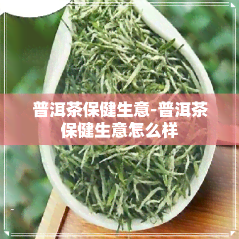 普洱茶保健生意-普洱茶保健生意怎么样